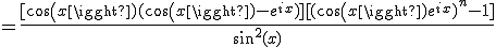 =\frac{[cos(x)(cos(x)-e^{ix})][(cos(x)e^{ix})^n-1]}{sin^2(x)}